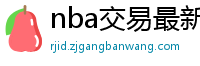 nba交易最新消息汇总